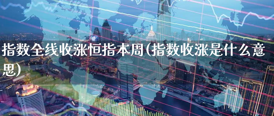 指数全线收涨恒指本周(指数收涨是什么意思)_https://www.nyyysy.com_期货直播_第1张