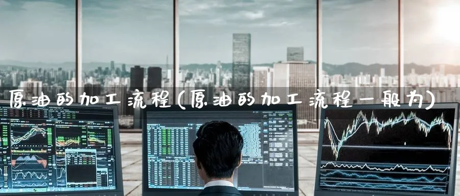 原油的加工流程(原油的加工流程一般为)_https://www.nyyysy.com_期货平台_第1张
