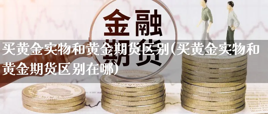 买黄金实物和黄金期货区别(买黄金实物和黄金期货区别在哪)_https://www.nyyysy.com_期货市场_第1张