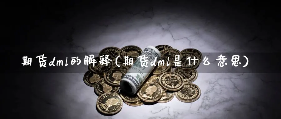 期货dml的解释(期货dml是什么意思)_https://www.nyyysy.com_期货平台_第1张