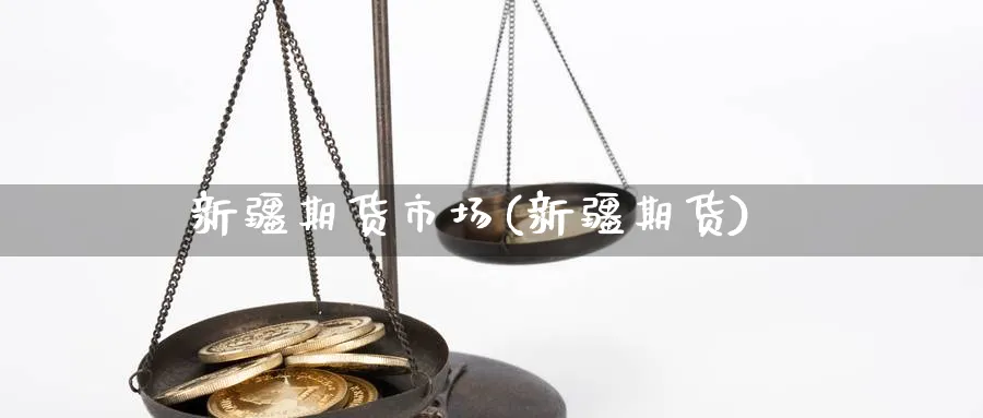 新疆期货市场(新疆期货)_https://www.nyyysy.com_期货喊单_第1张