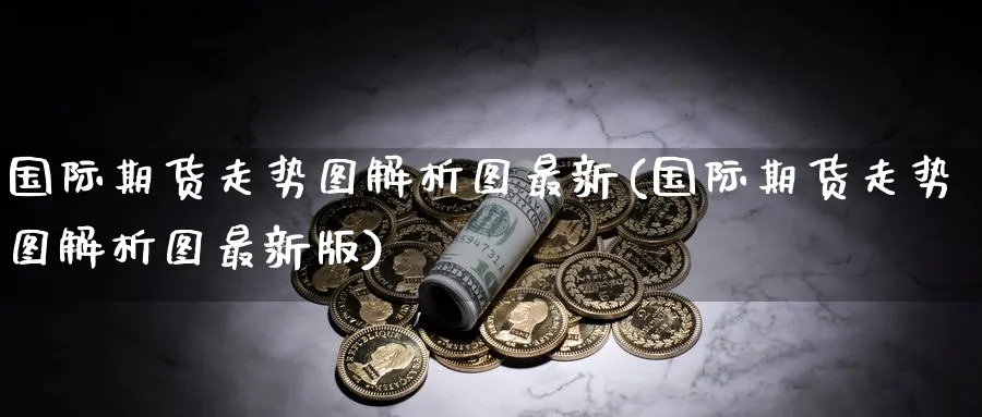 国际期货走势图解析图最新(国际期货走势图解析图最新版)_https://www.nyyysy.com_期货直播_第1张