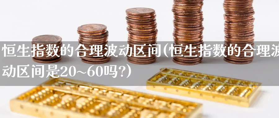 恒生指数的合理波动区间(恒生指数的合理波动区间是20~60吗?)_https://www.nyyysy.com_期货直播_第1张