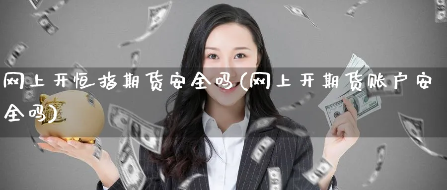 网上开恒指期货安全吗(网上开期货账户安全吗)_https://www.nyyysy.com_期货平台_第1张