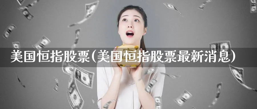美国恒指股票(美国恒指股票最新消息)_期货行情_第1张_南严期货 美国恒指股票(美国恒指股票最新消息)_https://www.nyyysy.com_期货行情_第1张
