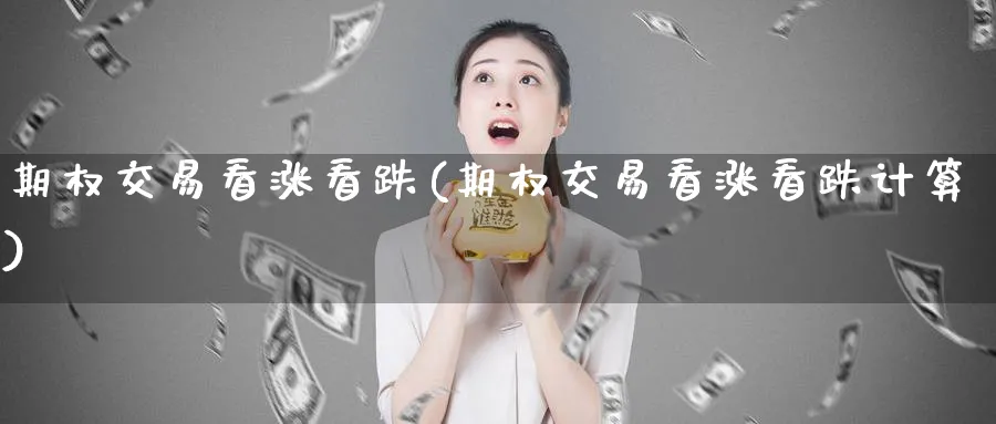 期权交易看涨看跌(期权交易看涨看跌计算)_https://www.nyyysy.com_期货喊单_第1张