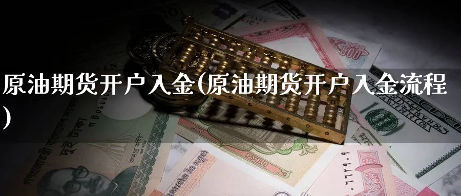 原油期货开户入金(原油期货开户入金流程)_https://www.nyyysy.com_期货直播_第1张