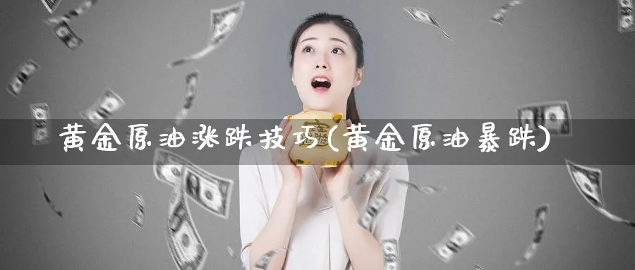 黄金原油涨跌技巧(黄金原油暴跌)_https://www.nyyysy.com_期货行情_第1张
