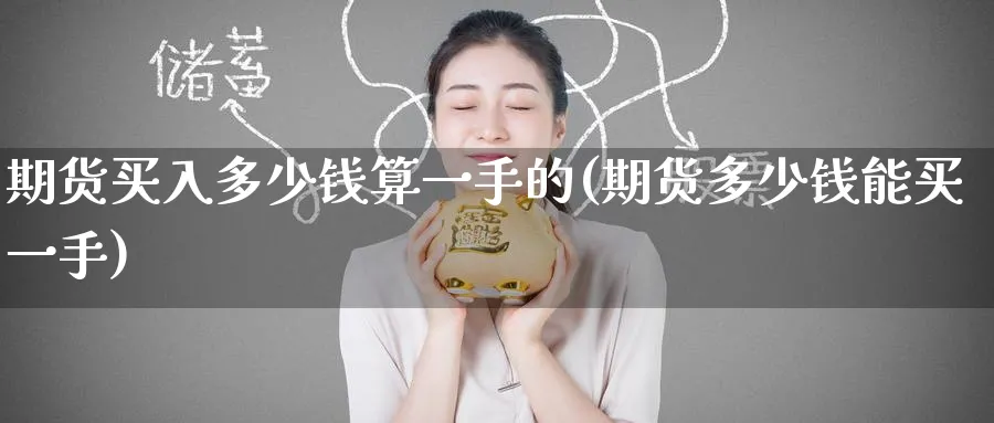 期货买入多少钱算一手的(期货多少钱能买一手)_https://www.nyyysy.com_期货市场_第1张