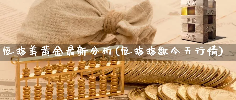 恒指美黄金最新分析(恒指指数今天行情)_https://www.nyyysy.com_期货分析_第1张
