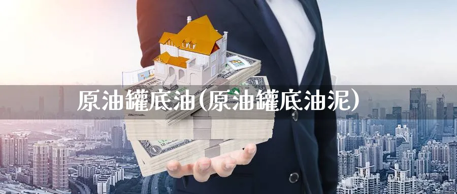 原油罐底油(原油罐底油泥)_https://www.nyyysy.com_期货平台_第1张