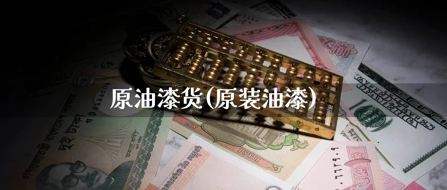 原油漆货(原装油漆)_https://www.nyyysy.com_期货平台_第1张