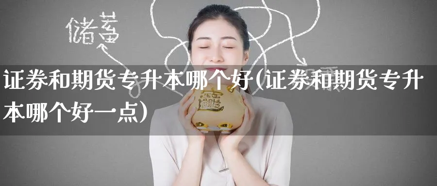 证券和期货专升本哪个好(证券和期货专升本哪个好一点)_https://www.nyyysy.com_期货直播_第1张