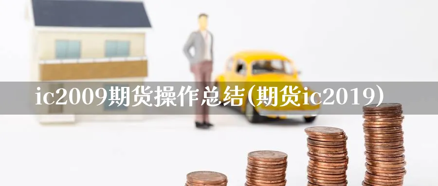 ic2009期货操作总结(期货ic2019)_https://www.nyyysy.com_期货市场_第1张