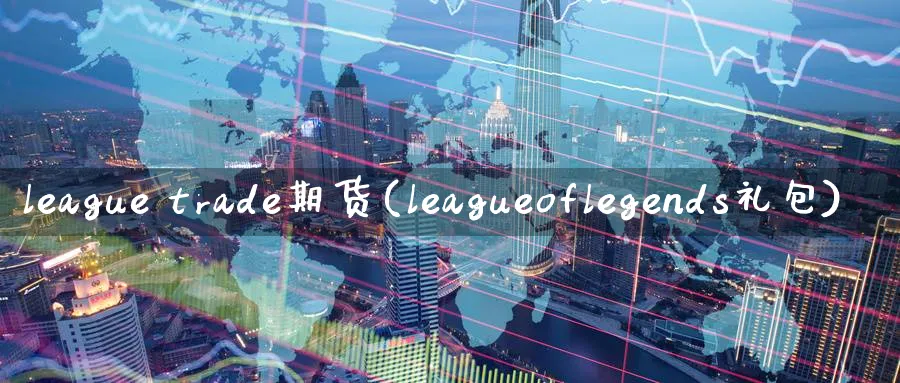 league trade期货(leagueoflegends礼包)_https://www.nyyysy.com_期货市场_第1张