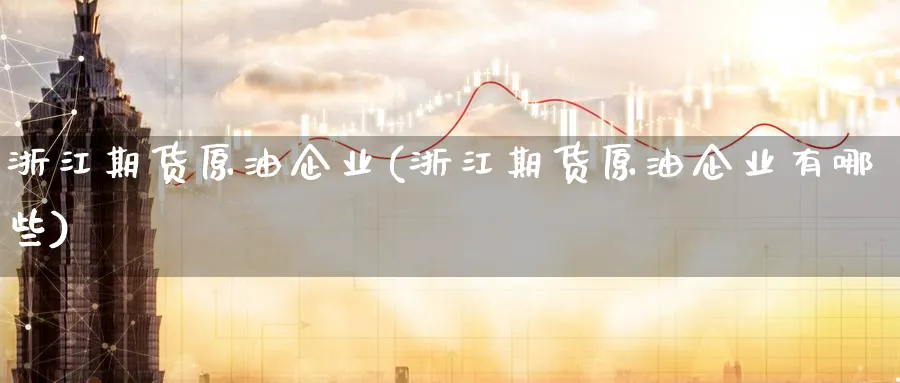 浙江期货原油企业(浙江期货原油企业有哪些)_https://www.nyyysy.com_期货平台_第1张