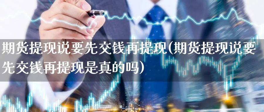 期货提现说要先交钱再提现(期货提现说要先交钱再提现是真的吗)_https://www.nyyysy.com_期货喊单_第1张