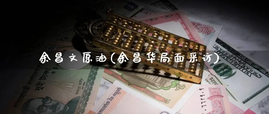 余昌文原油(余昌华局面采访)_https://www.nyyysy.com_期货行情_第1张