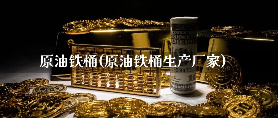 原油铁桶(原油铁桶生产厂家)_https://www.nyyysy.com_期货市场_第1张