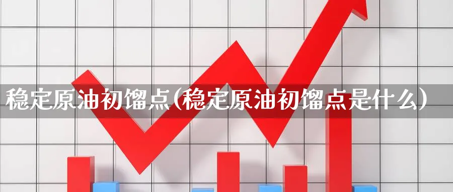 稳定原油初馏点(稳定原油初馏点是什么)_https://www.nyyysy.com_期货直播_第1张