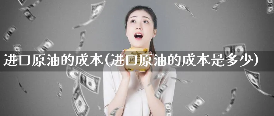进口原油的成本(进口原油的成本是多少)_期货行情_第1张_南严期货 进口原油的成本(进口原油的成本是多少)_https://www.nyyysy.com_期货行情_第1张