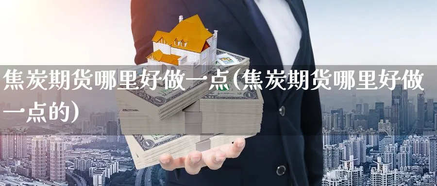 焦炭期货哪里好做一点(焦炭期货哪里好做一点的)_https://www.nyyysy.com_期货平台_第1张