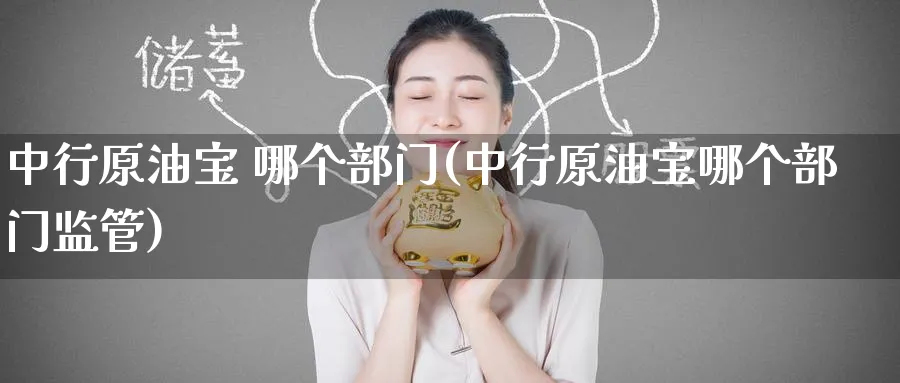 中行原油宝 哪个部门(中行原油宝哪个部门监管)_https://www.nyyysy.com_期货平台_第1张