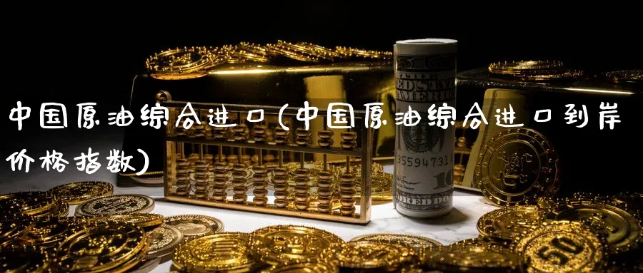 中国原油综合进口(中国原油综合进口到岸价格指数)_期货直播_第1张_南严期货 中国原油综合进口(中国原油综合进口到岸价格指数)_https://www.nyyysy.com_期货直播_第1张