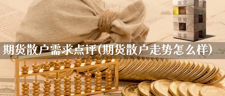 期货散户需求点评(期货散户走势怎么样)_期货市场_第1张_南严期货 期货散户需求点评(期货散户走势怎么样)_https://www.nyyysy.com_期货市场_第1张