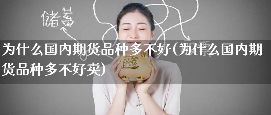 为什么国内期货品种多不好(为什么国内期货品种多不好卖)_https://www.nyyysy.com_期货平台_第1张