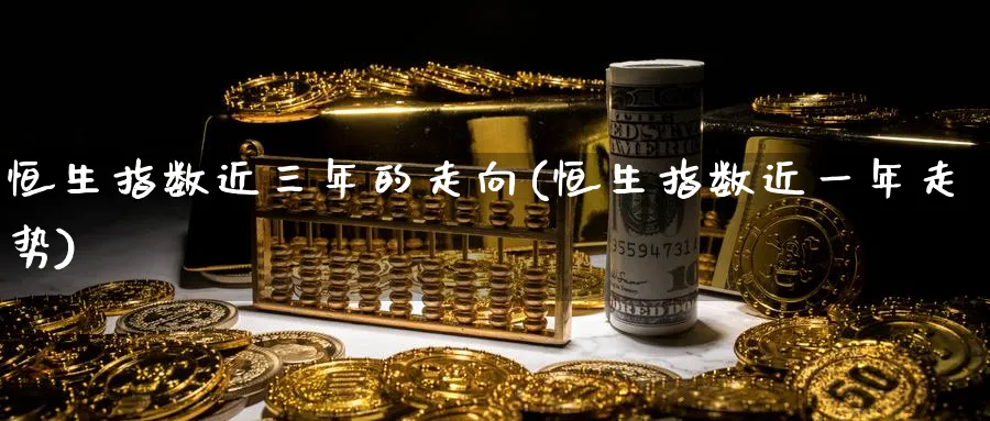 恒生指数近三年的走向(恒生指数近一年走势)_https://www.nyyysy.com_期货分析_第1张