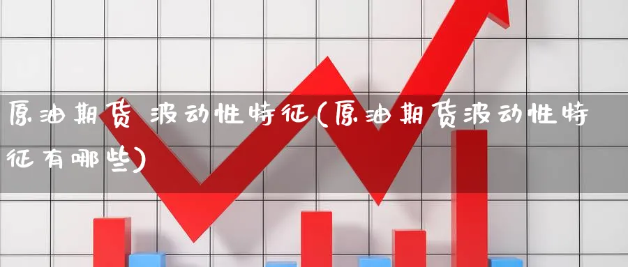 原油期货 波动性特征(原油期货波动性特征有哪些)_期货直播_第1张_南严期货 原油期货 波动性特征(原油期货波动性特征有哪些)_https://www.nyyysy.com_期货直播_第1张