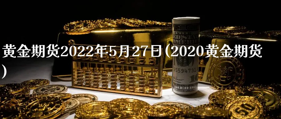 黄金期货2022年5月27日(2020黄金期货)_https://www.nyyysy.com_期货喊单_第1张