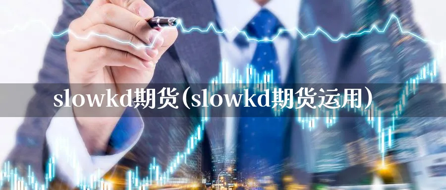 slowkd期货(slowkd期货运用)_https://www.nyyysy.com_期货喊单_第1张