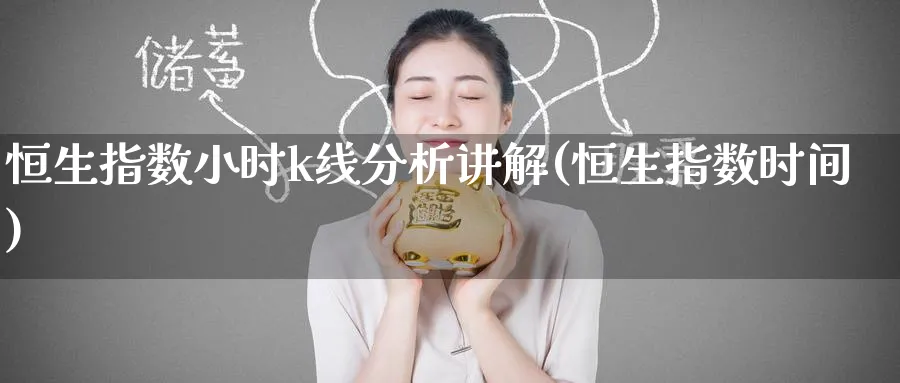 恒生指数小时k线分析讲解(恒生指数时间)_https://www.nyyysy.com_期货喊单_第1张