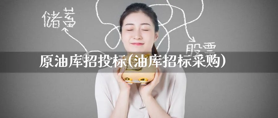 原油库招投标(油库招标采购)_期货市场_第1张_南严期货 原油库招投标(油库招标采购)_https://www.nyyysy.com_期货市场_第1张