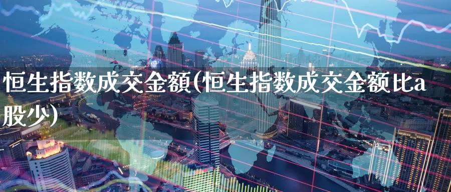 恒生指数成交金額(恒生指数成交金额比a股少)_https://www.nyyysy.com_期货直播_第1张