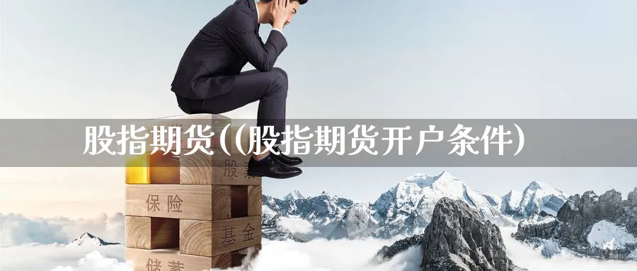 股指期货((股指期货开户条件)_期货平台_第1张_南严期货 股指期货((股指期货开户条件)_https://www.nyyysy.com_期货平台_第1张