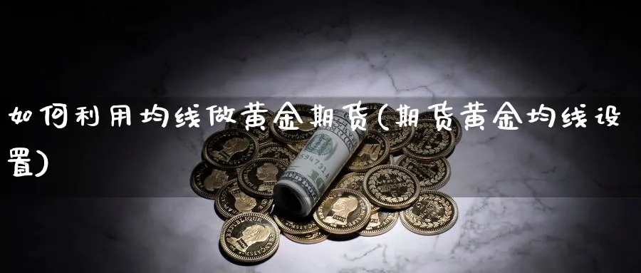 如何利用均线做黄金期货(期货黄金均线设置)_期货平台_第1张_南严期货 如何利用均线做黄金期货(期货黄金均线设置)_https://www.nyyysy.com_期货平台_第1张