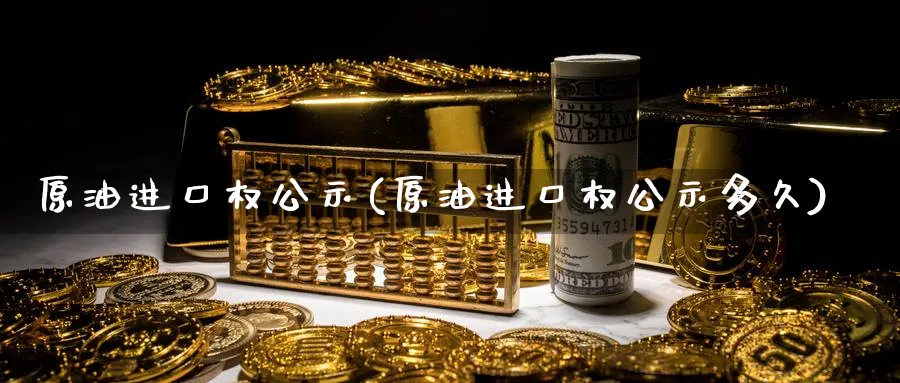 原油进口权公示(原油进口权公示多久)_期货平台_第1张_南严期货 原油进口权公示(原油进口权公示多久)_https://www.nyyysy.com_期货平台_第1张