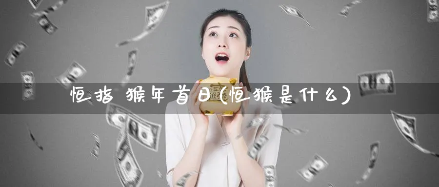 恒指 猴年首日(恒猴是什么)_https://www.nyyysy.com_期货行情_第1张