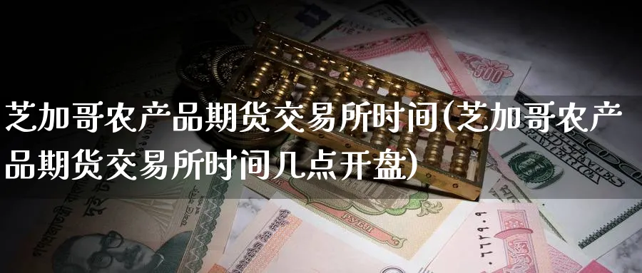芝加哥农产品期货交易所时间(芝加哥农产品期货交易所时间几点开盘)_https://www.nyyysy.com_期货行情_第1张