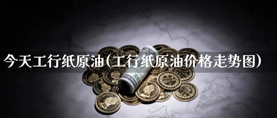 今天工行纸原油(工行纸原油价格走势图)_期货分析_第1张_南严期货 今天工行纸原油(工行纸原油价格走势图)_https://www.nyyysy.com_期货分析_第1张