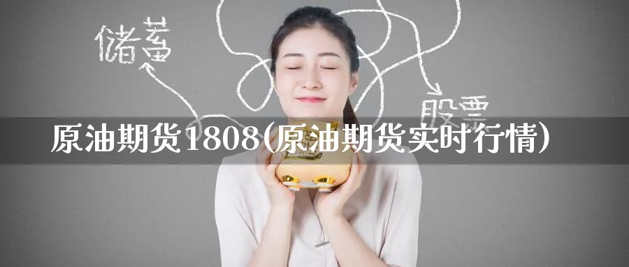 原油期货1808(原油期货实时行情)_https://www.nyyysy.com_期货行情_第1张