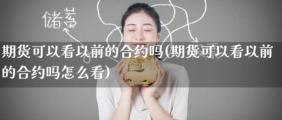 期货可以看以前的合约吗(期货可以看以前的合约吗怎么看)_https://www.nyyysy.com_期货直播_第1张