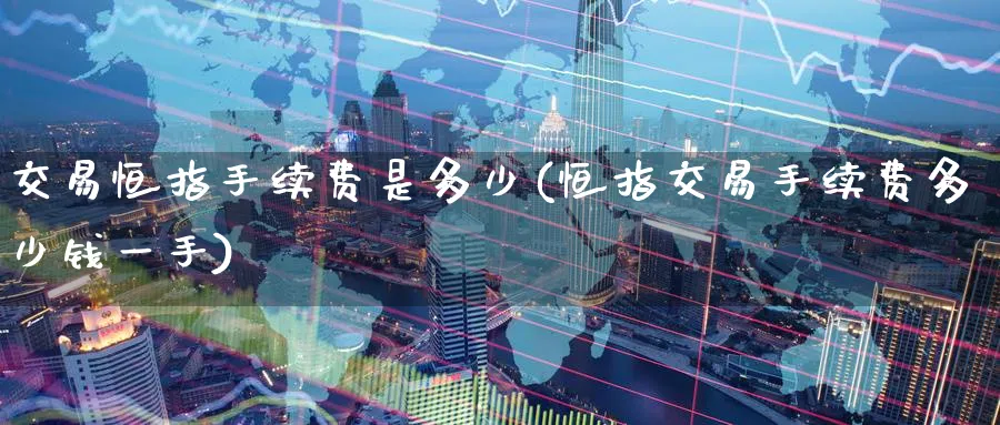 交易恒指手续费是多少(恒指交易手续费多少钱一手)_https://www.nyyysy.com_期货喊单_第1张