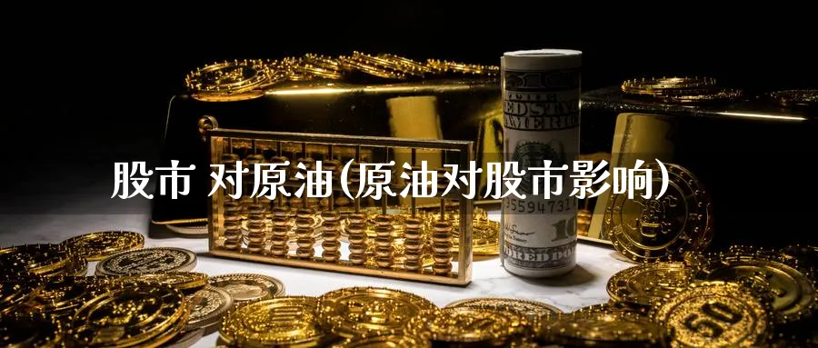 股市 对原油(原油对股市影响)_https://www.nyyysy.com_期货行情_第1张