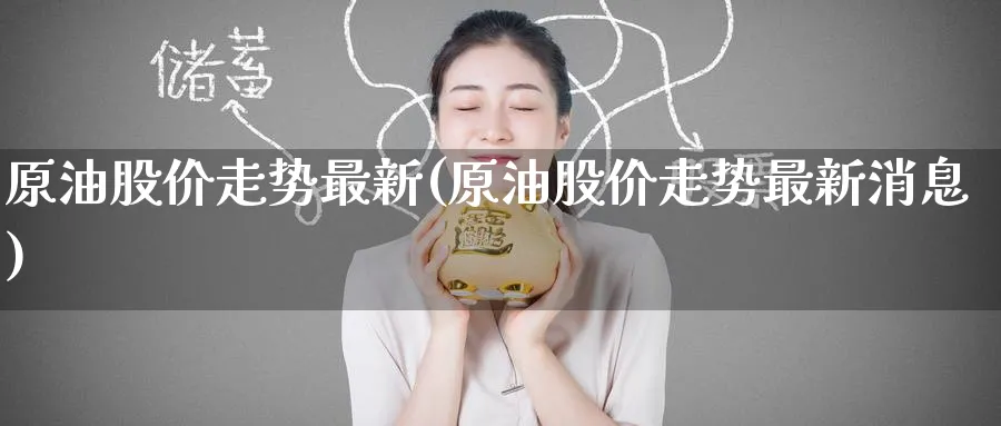 原油股价走势最新(原油股价走势最新消息)_https://www.nyyysy.com_期货行情_第1张