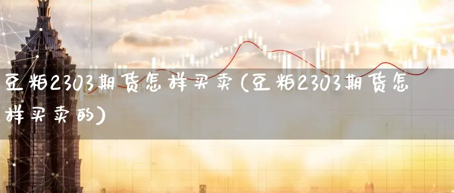 豆粕2303期货怎样买卖(豆粕2303期货怎样买卖的)_https://www.nyyysy.com_期货行情_第1张