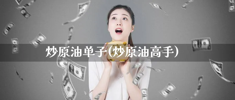 炒原油单子(炒原油高手)_https://www.nyyysy.com_期货市场_第1张